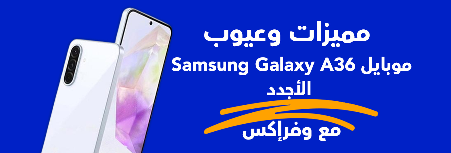 مميزات وعيوب موبايل Samsung Galaxy A36 مع وفرإكس